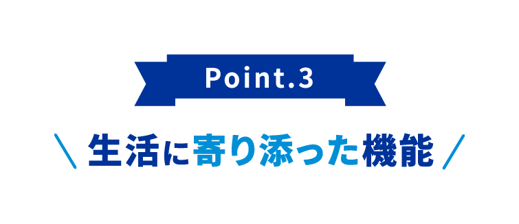 生活に寄り添った機能!